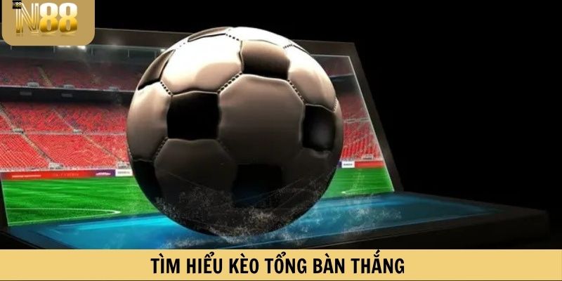 Tìm hiểu kèo tổng bàn thắng